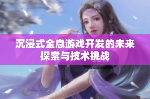 沉浸式全息游戏开发的未来探索与技术挑战