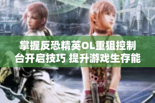 掌握反恐精英OL重狙控制台开启技巧 提升游戏生存能力的秘诀