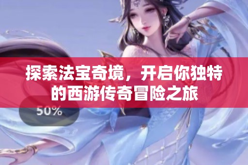 探索法宝奇境，开启你独特的西游传奇冒险之旅
