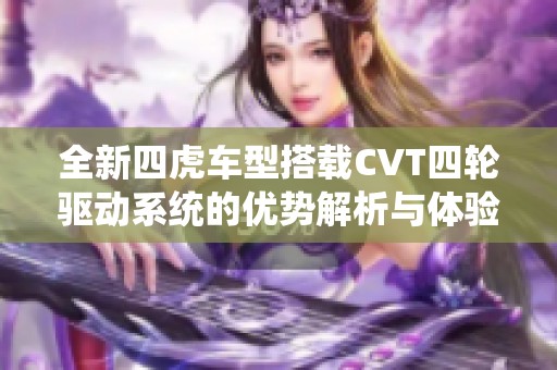 全新四虎车型搭载CVT四轮驱动系统的优势解析与体验分享