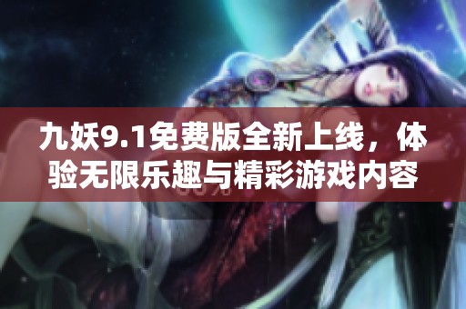 九妖9.1免费版全新上线，体验无限乐趣与精彩游戏内容