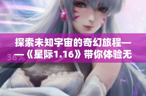 探索未知宇宙的奇幻旅程——《星际1.16》带你体验无尽冒险