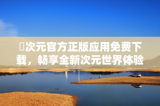 囧次元官方正版应用免费下载，畅享全新次元世界体验
