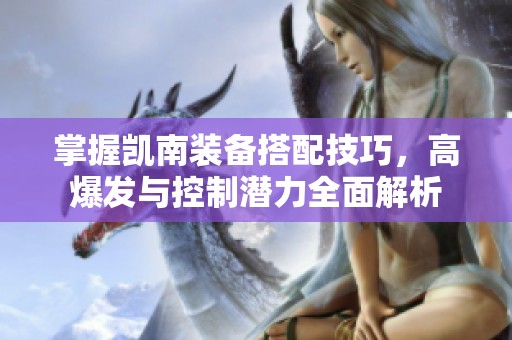 掌握凯南装备搭配技巧，高爆发与控制潜力全面解析