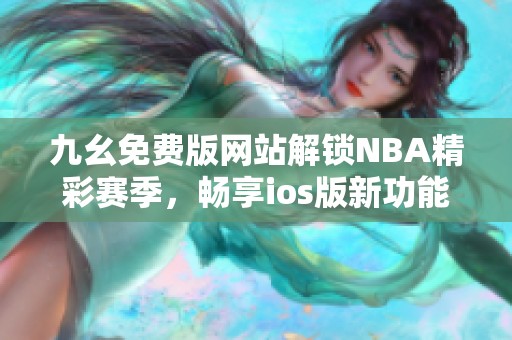 九幺免费版网站解锁NBA精彩赛季，畅享ios版新功能