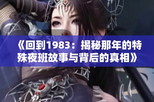 《回到1983：揭秘那年的特殊夜班故事与背后的真相》