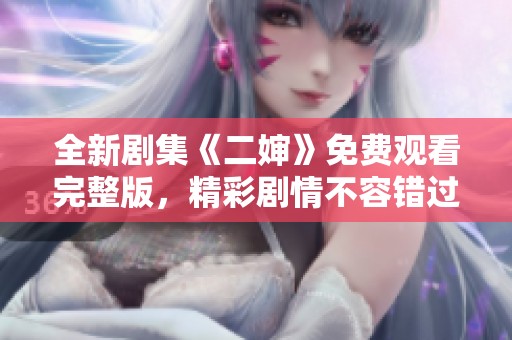 全新剧集《二婶》免费观看完整版，精彩剧情不容错过