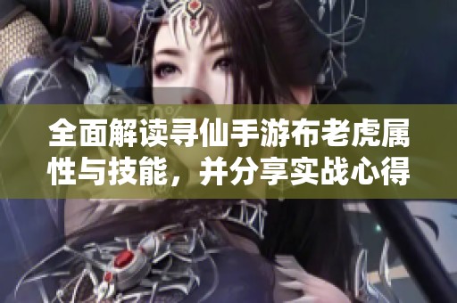 全面解读寻仙手游布老虎属性与技能，并分享实战心得大全