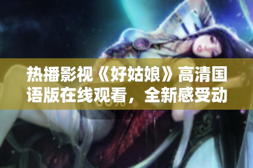 热播影视《好姑娘》高清国语版在线观看，全新感受动人故事