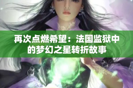 再次点燃希望：法国监狱中的梦幻之星转折故事