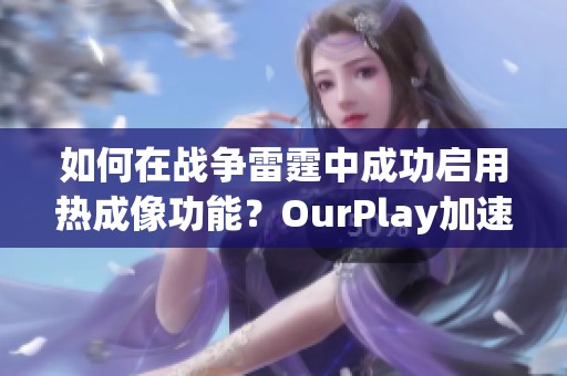 如何在战争雷霆中成功启用热成像功能？OurPlay加速器助你一臂之力