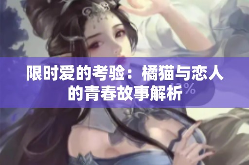 限时爱的考验：橘猫与恋人的青春故事解析