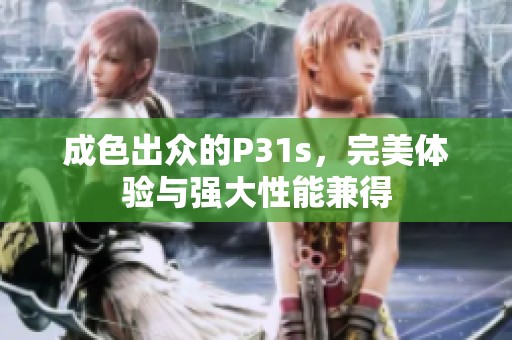 成色出众的P31s，完美体验与强大性能兼得