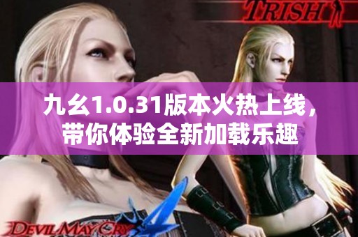 九幺1.0.31版本火热上线，带你体验全新加载乐趣