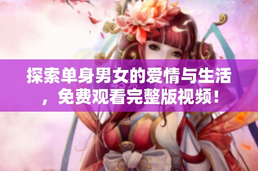 探索单身男女的爱情与生活，免费观看完整版视频！