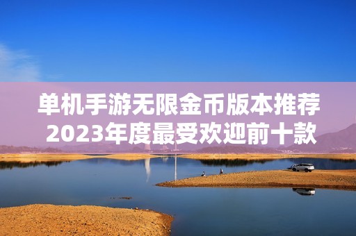 单机手游无限金币版本推荐 2023年度最受欢迎前十款游戏排行