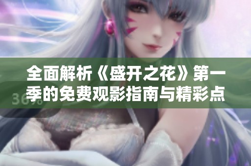 全面解析《盛开之花》第一季的免费观影指南与精彩点评