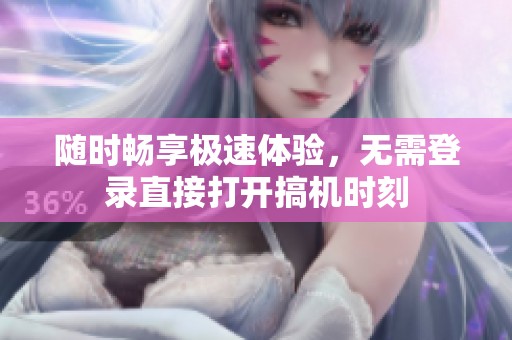 随时畅享极速体验，无需登录直接打开搞机时刻
