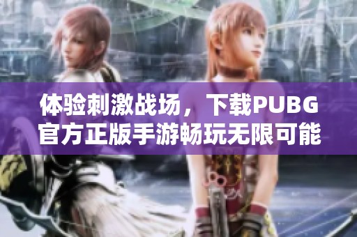 体验刺激战场，下载PUBG官方正版手游畅玩无限可能
