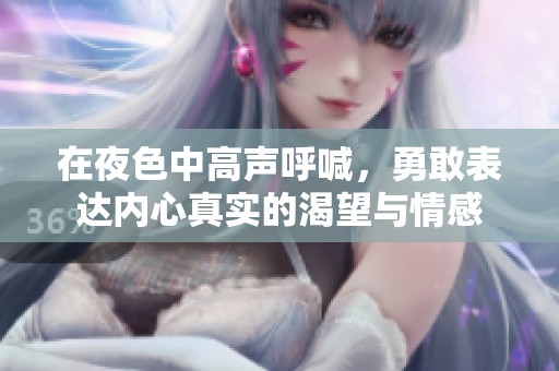 在夜色中高声呼喊，勇敢表达内心真实的渴望与情感