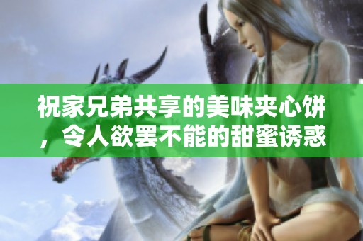 祝家兄弟共享的美味夹心饼，令人欲罢不能的甜蜜诱惑
