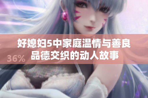 好媳妇5中家庭温情与善良品德交织的动人故事