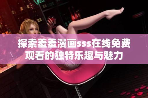 探索羞羞漫画sss在线免费观看的独特乐趣与魅力