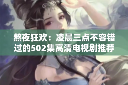 熬夜狂欢：凌晨三点不容错过的502集高清电视剧推荐