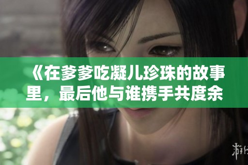《在爹爹吃凝儿珍珠的故事里，最后他与谁携手共度余生》