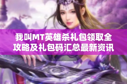 我叫MT英雄杀礼包领取全攻略及礼包码汇总最新资讯分享