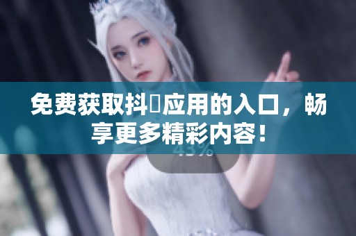 免费获取抖抈应用的入口，畅享更多精彩内容！