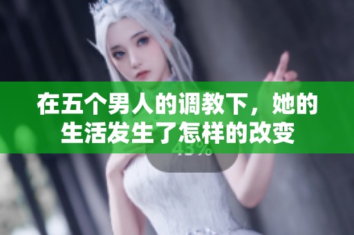 在五个男人的调教下，她的生活发生了怎样的改变