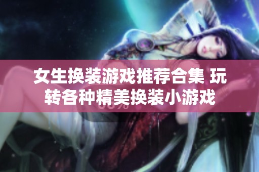 女生换装游戏推荐合集 玩转各种精美换装小游戏