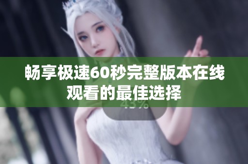 畅享极速60秒完整版本在线观看的最佳选择