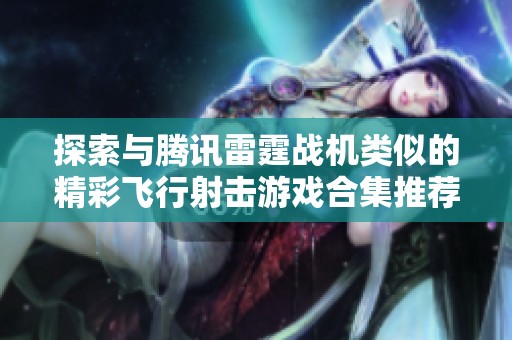 探索与腾讯雷霆战机类似的精彩飞行射击游戏合集推荐