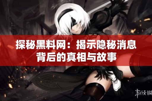 探秘黑料网：揭示隐秘消息背后的真相与故事