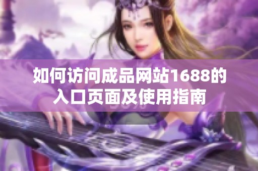 如何访问成品网站1688的入口页面及使用指南