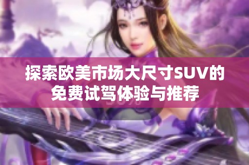 探索欧美市场大尺寸SUV的免费试驾体验与推荐