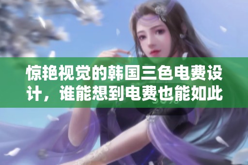 惊艳视觉的韩国三色电费设计，谁能想到电费也能如此富有艺术感