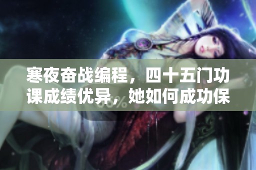 寒夜奋战编程，四十五门功课成绩优异，她如何成功保研川大医学院
