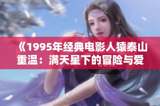 《1995年经典电影人猿泰山重温：满天星下的冒险与爱情》