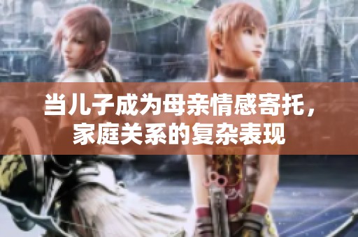 当儿子成为母亲情感寄托，家庭关系的复杂表现