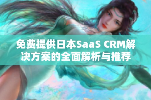 免费提供日本SaaS CRM解决方案的全面解析与推荐