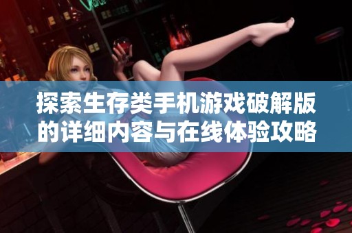 探索生存类手机游戏破解版的详细内容与在线体验攻略