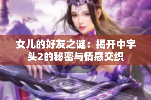 女儿的好友之谜：揭开中字头2的秘密与情感交织