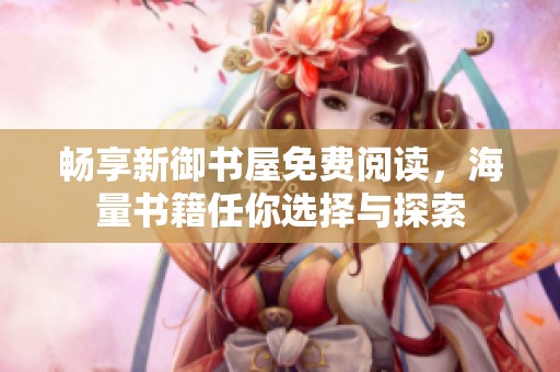畅享新御书屋免费阅读，海量书籍任你选择与探索