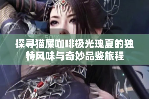 探寻猫屎咖啡极光瑰夏的独特风味与奇妙品鉴旅程