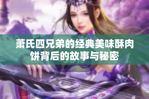萧氏四兄弟的经典美味酥肉饼背后的故事与秘密