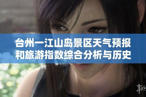 台州一江山岛景区天气预报和旅游指数综合分析与历史气温回顾