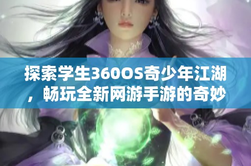 探索学生360OS奇少年江湖，畅玩全新网游手游的奇妙世界